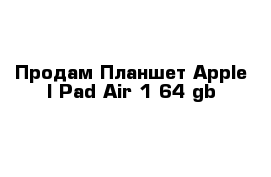 Продам Планшет Apple I Pad Air 1 64 gb